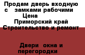 Продам дверь входную с 2 замками рабочими › Цена ­ 2 000 - Приморский край Строительство и ремонт » Двери, окна и перегородки   